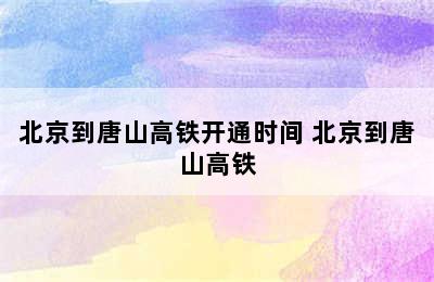 北京到唐山高铁开通时间 北京到唐山高铁